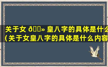 关于女 🌻 皇八字的具体是什么（关于女皇八字的具体是什么内容）